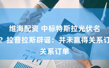 维海配资 中标特斯拉光伏名目？拉普拉斯辟谣：并未赢得关系订单
