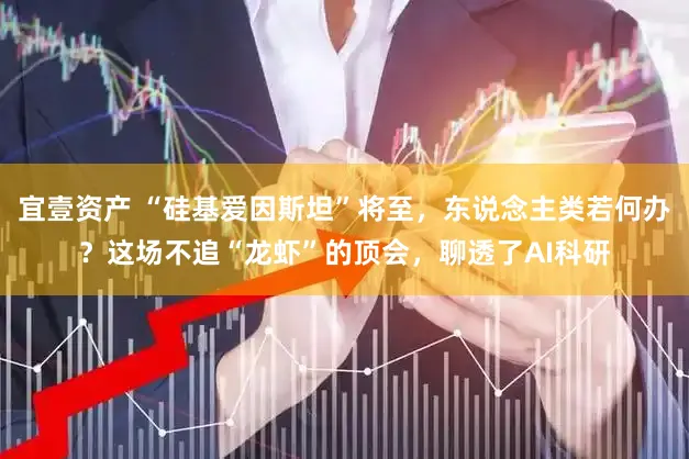 宜壹资产 “硅基爱因斯坦”将至，东说念主类若何办？这场不追“龙虾”的顶会，聊透了AI科研