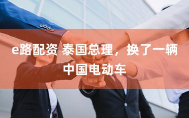 e路配资 泰国总理，换了一辆中国电动车