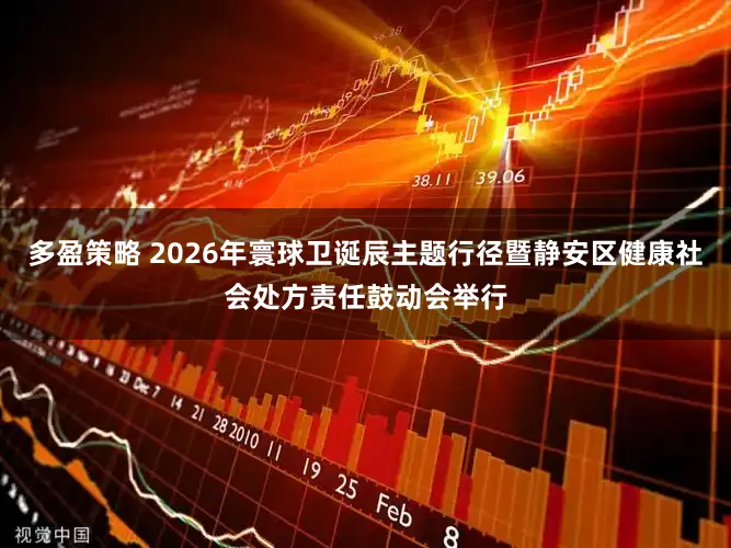 多盈策略 2026年寰球卫诞辰主题行径暨静安区健康社会处方责任鼓动会举行