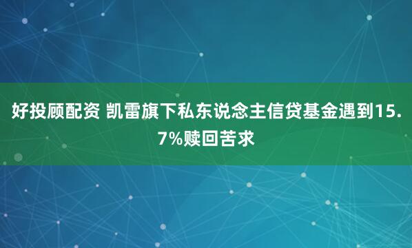 好投顾配资 凯雷旗下私东说念主信贷基金遇到15.7%赎回苦求