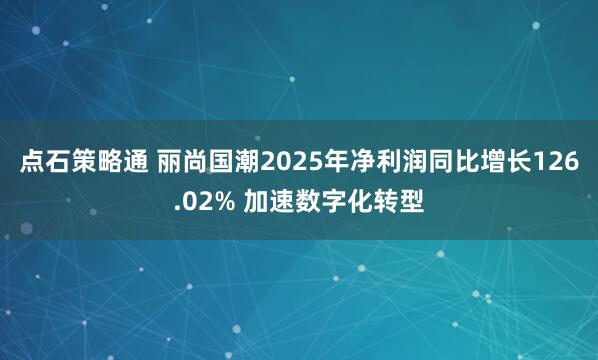 点石策略通 丽尚国潮2025年净利润同比增长126.02% 加速数字化转型