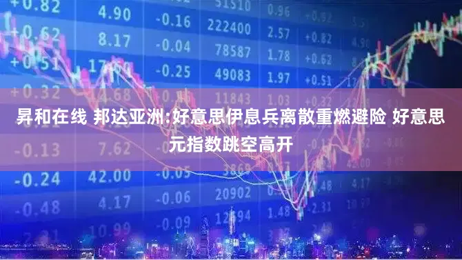 昇和在线 邦达亚洲:好意思伊息兵离散重燃避险 好意思元指数跳空高开