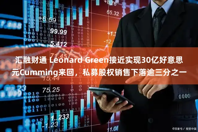 汇融财通 Leonard Green接近实现30亿好意思元Cumming来回，私募股权销售下落逾三分之一