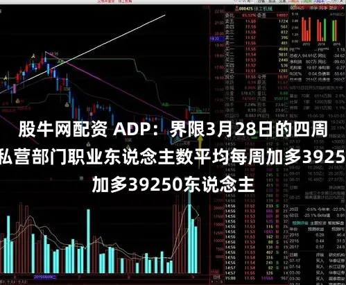 股牛网配资 ADP:界限3月28日的四周 好意思国私营部门职业东说念主数平均每周加多39250东说念主