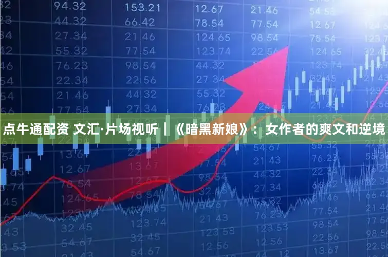 点牛通配资 文汇·片场视听｜《暗黑新娘》：女作者的爽文和逆境
