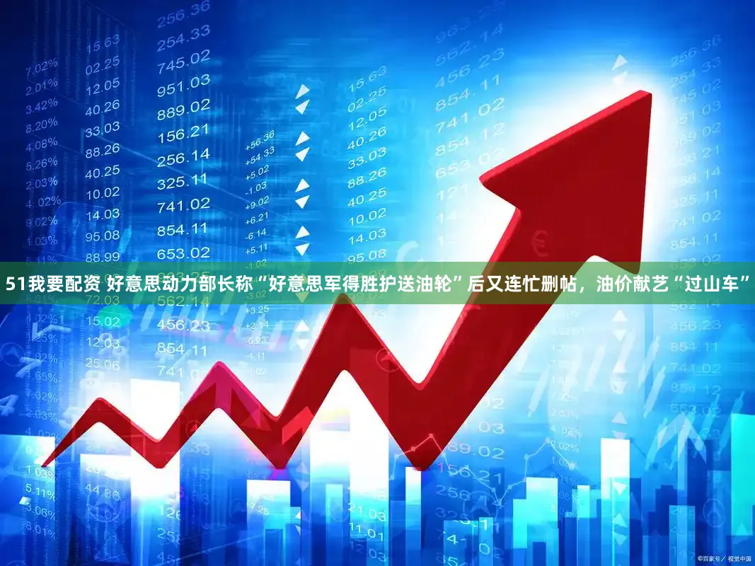 51我要配资 好意思动力部长称“好意思军得胜护送油轮”后又连忙删帖，油价献艺“过山车”