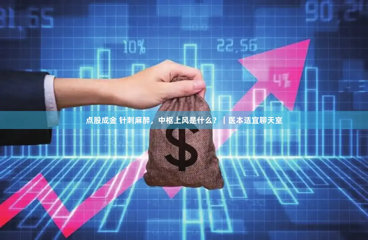 点股成金 针刺麻醉，中枢上风是什么？｜医本适宜聊天室