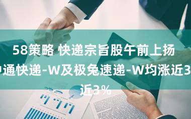 58策略 快递宗旨股午前上扬 中通快递-W及极兔速递-W均涨近3%