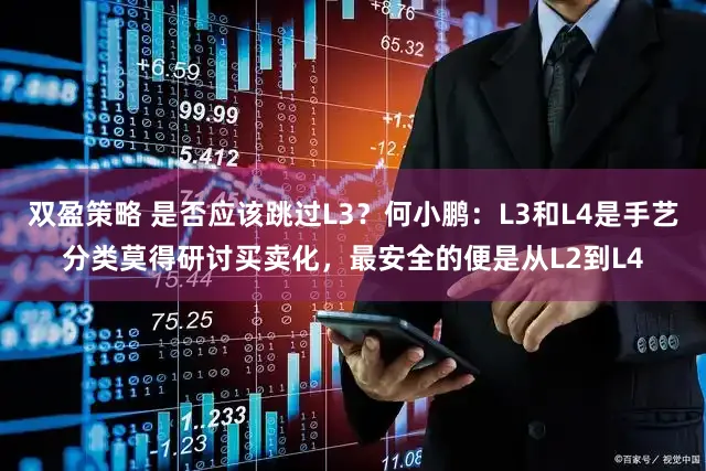 双盈策略 是否应该跳过L3？何小鹏：L3和L4是手艺分类莫得研讨买卖化，最安全的便是从L2到L4