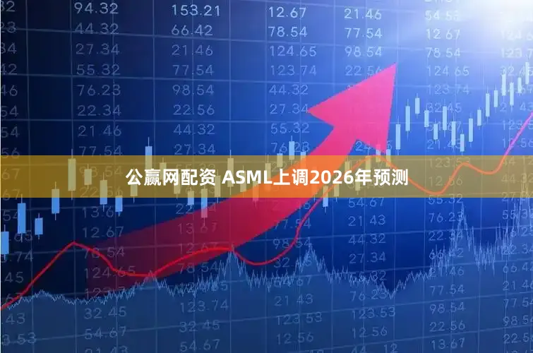 公赢网配资 ASML上调2026年预测