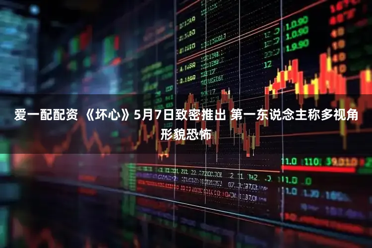 爱一配配资 《坏心》5月7日致密推出 第一东说念主称多视角形貌恐怖