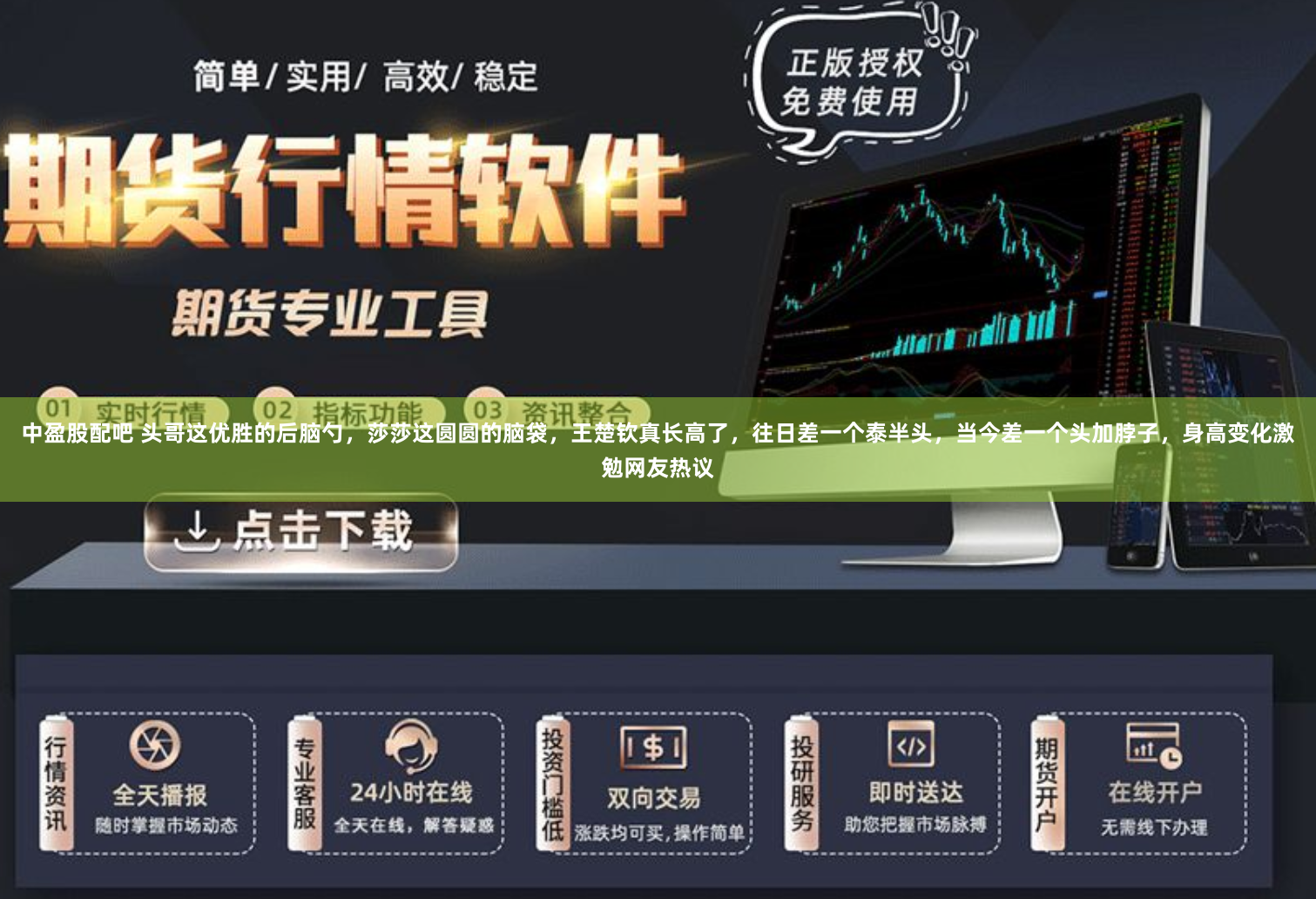 中盈股配吧 头哥这优胜的后脑勺，莎莎这圆圆的脑袋，王楚钦真长高了，往日差一个泰半头，当今差一个头加脖子，身高变化激勉网友热议