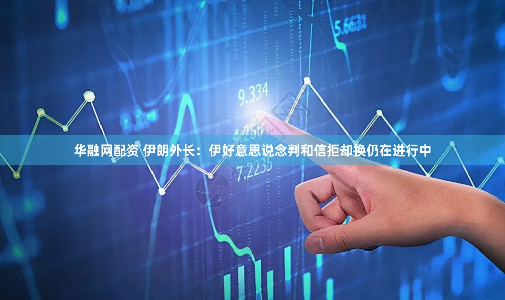 华融网配资 伊朗外长：伊好意思说念判和信拒却换仍在进行中