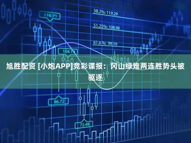 旭胜配资 [小炮APP]竞彩谍报：冈山绿雉两连胜势头被驱逐