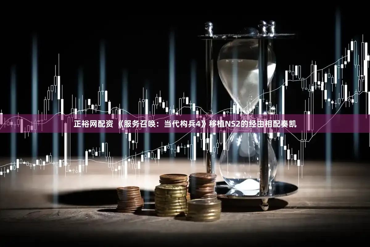 正裕网配资 《服务召唤:当代构兵4》移植NS2的经由相配奏凯