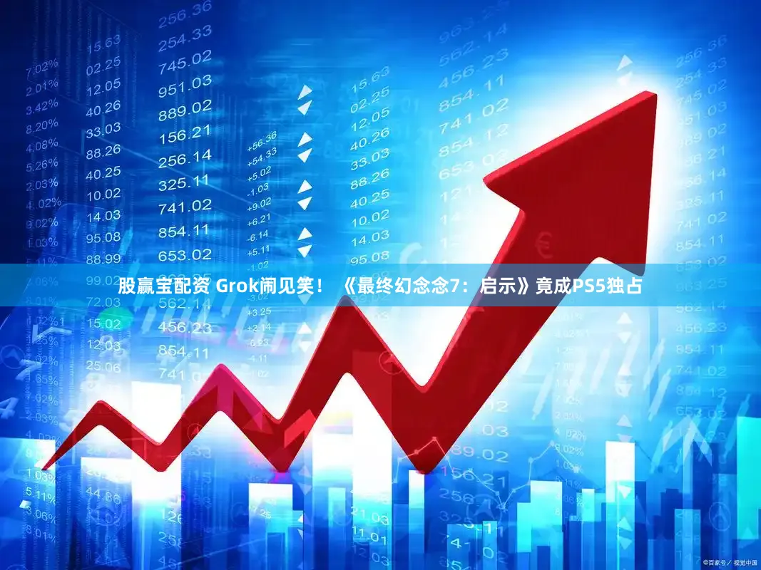 股赢宝配资 Grok闹见笑! 《最终幻念念7:启示》竟成PS5独占